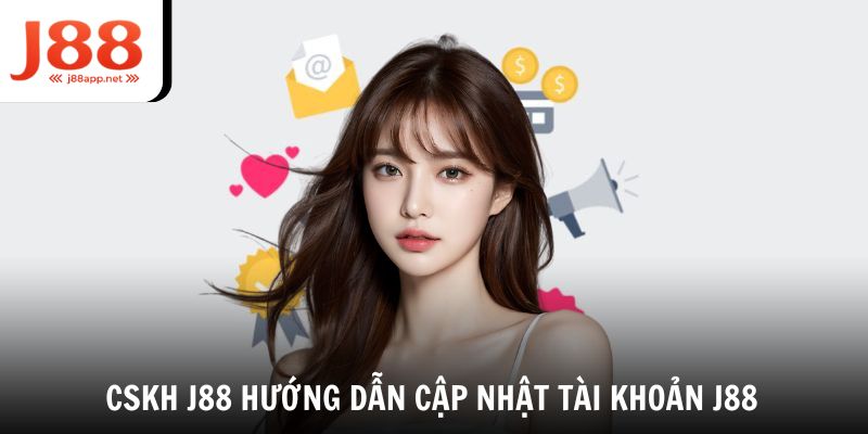 Nhờ CSKH J88 chỉ dẫn cập nhật tài khoản